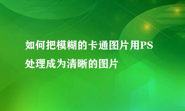 如何把模糊的卡通图片用PS处理成为清晰的图片