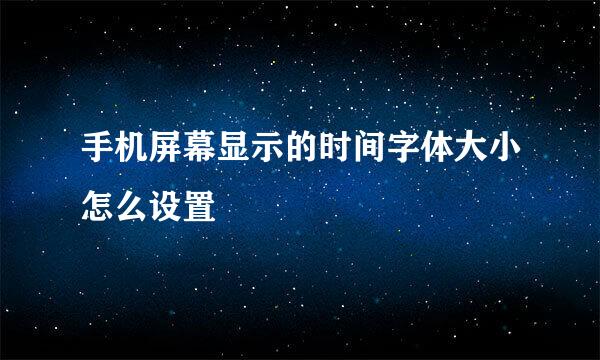 手机屏幕显示的时间字体大小怎么设置