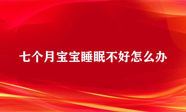 七个月宝宝睡眠不好怎么办
