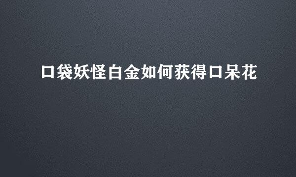 口袋妖怪白金如何获得口呆花