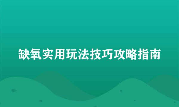 缺氧实用玩法技巧攻略指南