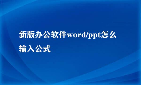 新版办公软件word/ppt怎么输入公式