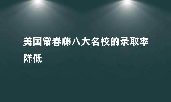美国常春藤八大名校的录取率降低
