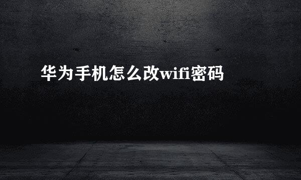 华为手机怎么改wifi密码