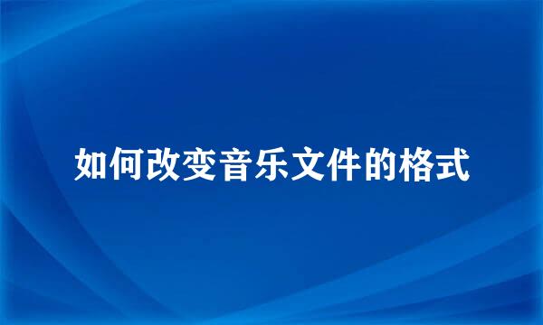 如何改变音乐文件的格式