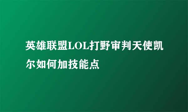 英雄联盟LOL打野审判天使凯尔如何加技能点