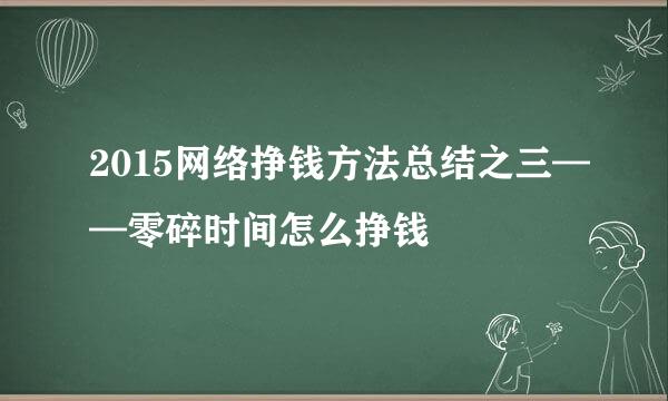 2015网络挣钱方法总结之三——零碎时间怎么挣钱