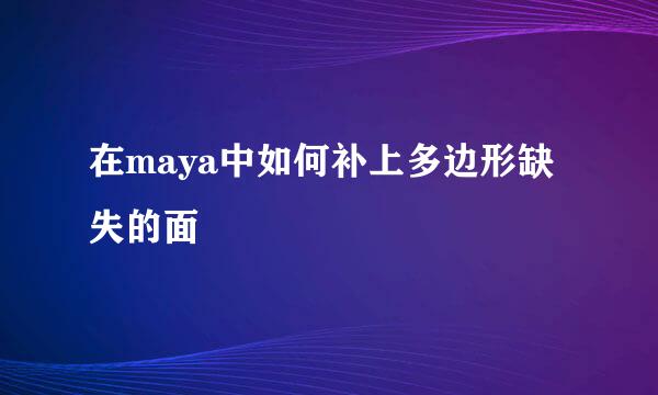 在maya中如何补上多边形缺失的面