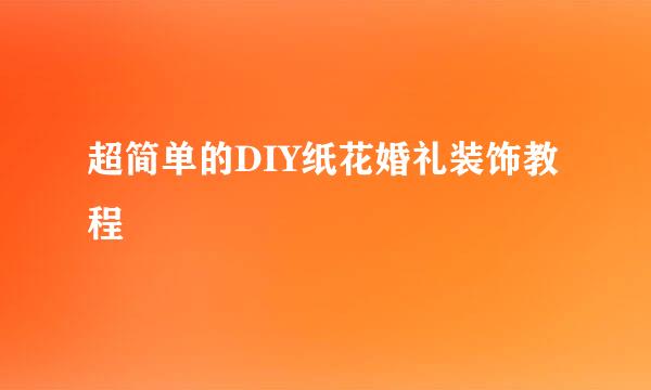 超简单的DIY纸花婚礼装饰教程
