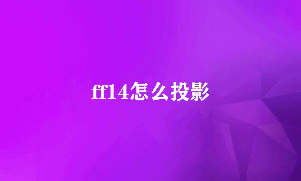 ff14怎么投影