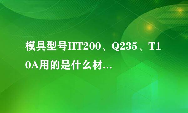 模具型号HT200、Q235、T10A用的是什么材料？各字母、数字代表什么意思