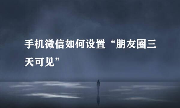 手机微信如何设置“朋友圈三天可见”