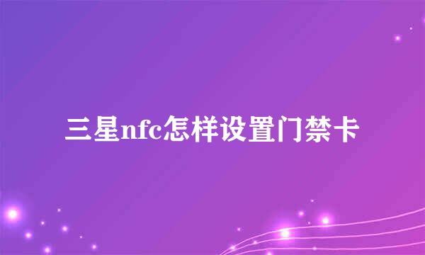 三星nfc怎样设置门禁卡