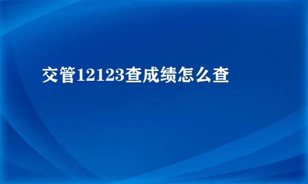 交管12123查成绩怎么查