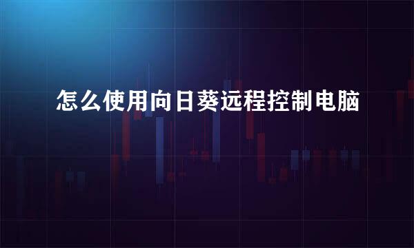 怎么使用向日葵远程控制电脑