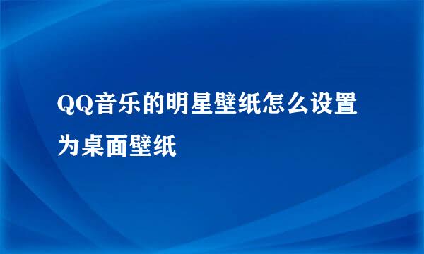 QQ音乐的明星壁纸怎么设置为桌面壁纸