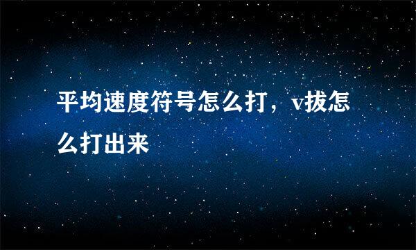 平均速度符号怎么打，v拔怎么打出来