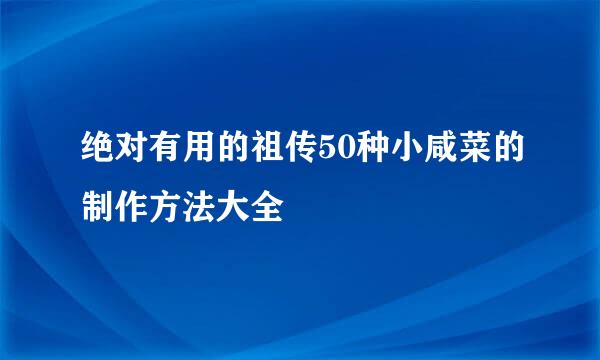 绝对有用的祖传50种小咸菜的制作方法大全