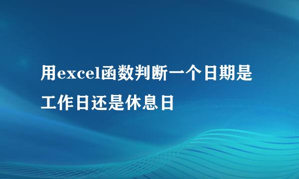 用excel函数判断一个日期是工作日还是休息日