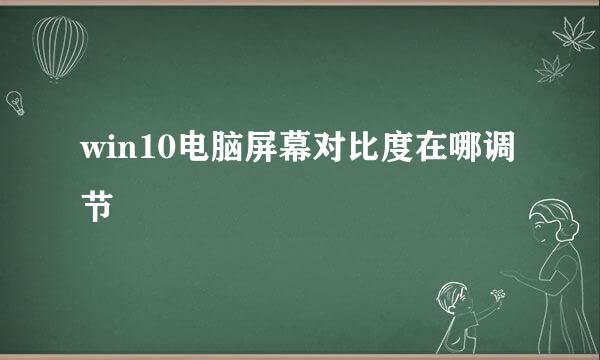 win10电脑屏幕对比度在哪调节