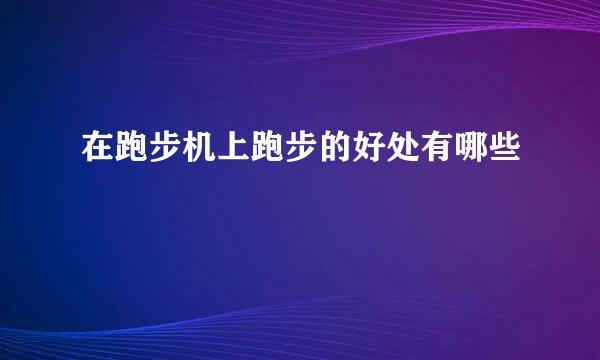 在跑步机上跑步的好处有哪些
