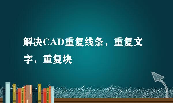 解决CAD重复线条，重复文字，重复块