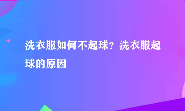 洗衣服如何不起球？洗衣服起球的原因
