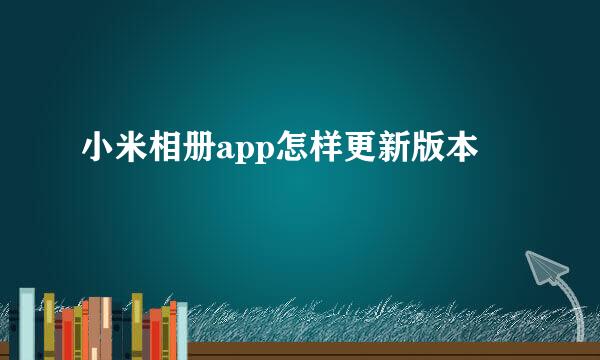 小米相册app怎样更新版本