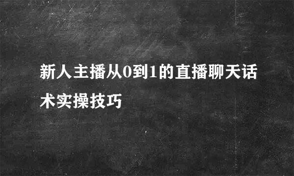 新人主播从0到1的直播聊天话术实操技巧