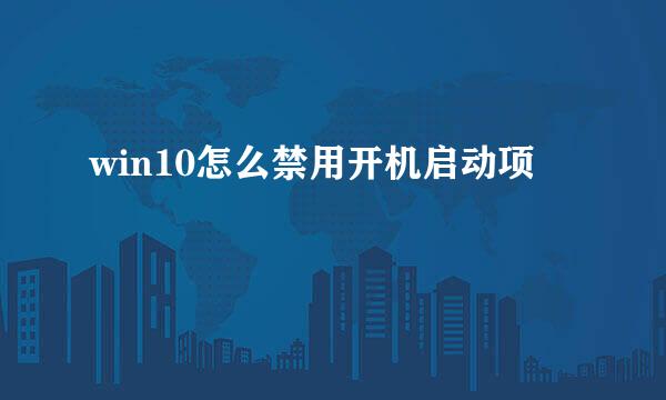 win10怎么禁用开机启动项