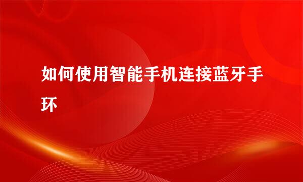 如何使用智能手机连接蓝牙手环