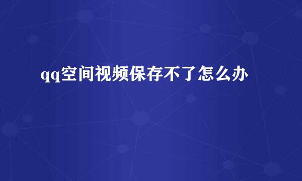 qq空间视频保存不了怎么办