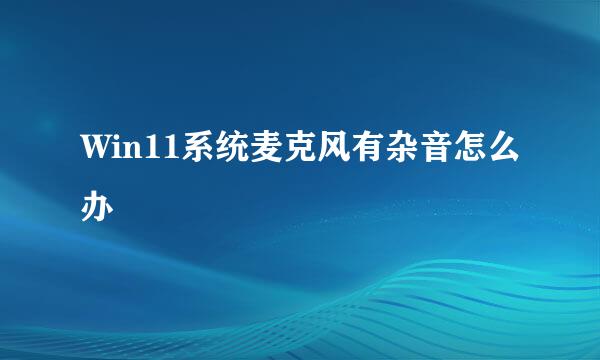 Win11系统麦克风有杂音怎么办
