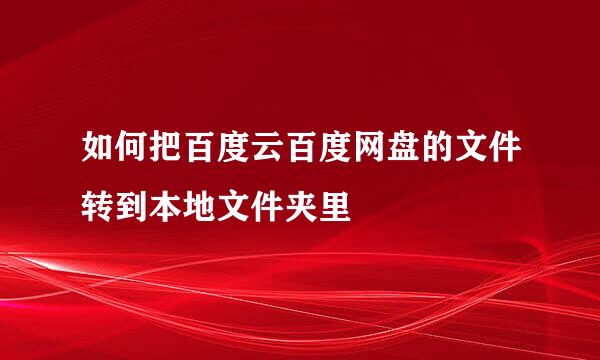 如何把百度云百度网盘的文件转到本地文件夹里