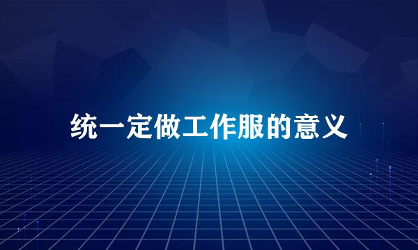 统一定做工作服的意义