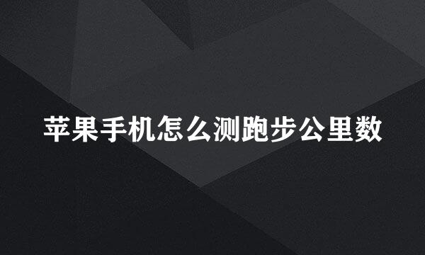 苹果手机怎么测跑步公里数