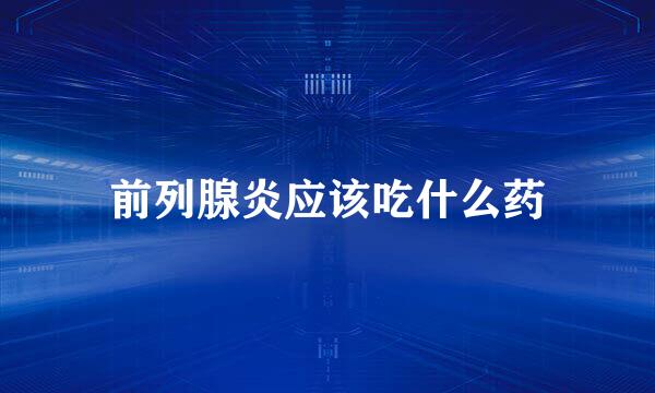 前列腺炎应该吃什么药