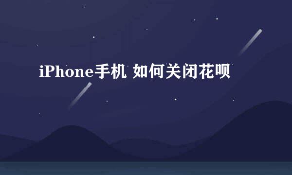 iPhone手机 如何关闭花呗
