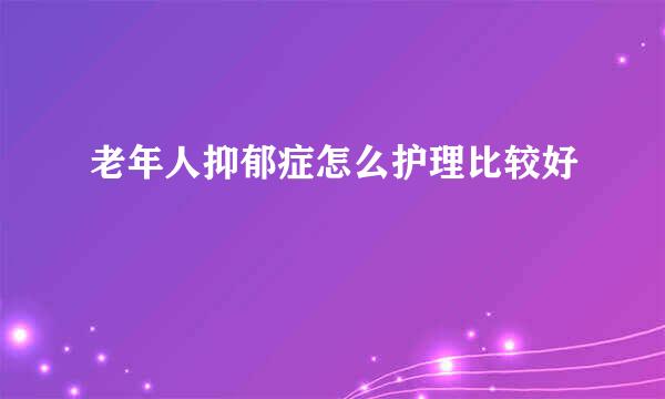 老年人抑郁症怎么护理比较好