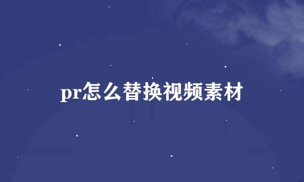 pr怎么替换视频素材