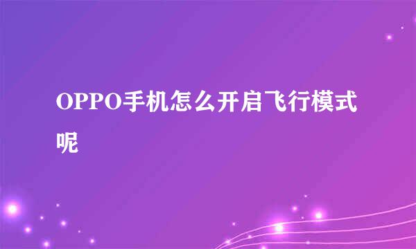OPPO手机怎么开启飞行模式呢