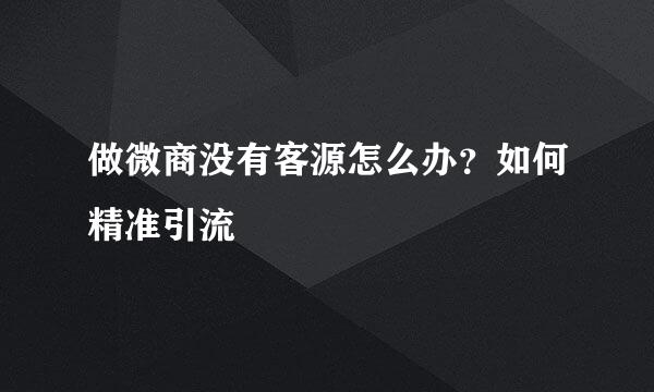 做微商没有客源怎么办？如何精准引流