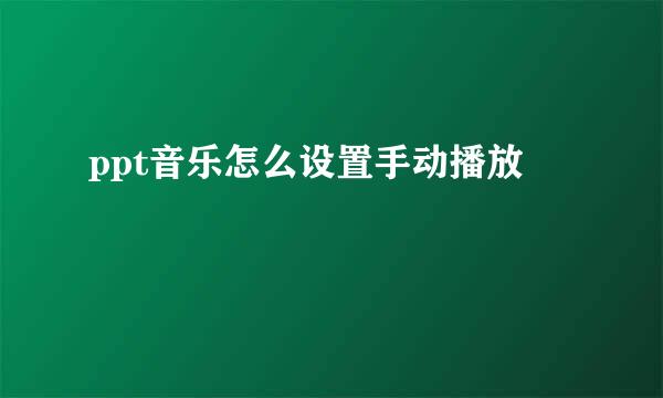 ppt音乐怎么设置手动播放
