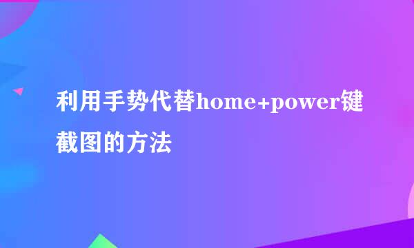 利用手势代替home+power键截图的方法