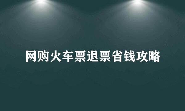 网购火车票退票省钱攻略