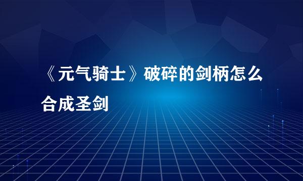 《元气骑士》破碎的剑柄怎么合成圣剑