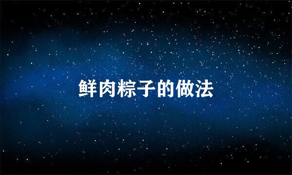 鲜肉粽子的做法
