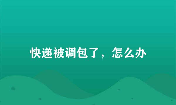 快递被调包了，怎么办