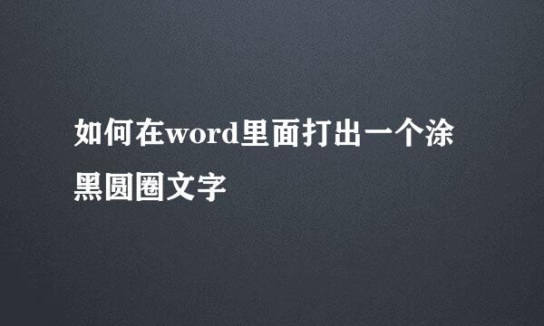 如何在word里面打出一个涂黑圆圈文字