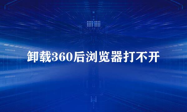 卸载360后浏览器打不开
